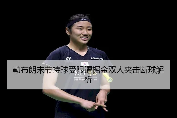 勒布朗末节持球受限遭掘金双人夹击断球解析